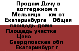 Продам Дачу в коттеджном п. Мельница 15 км от Екатеринбурга › Общая площадь дома ­ 72 › Площадь участка ­ 10 › Цена ­ 2 500 000 - Свердловская обл., Екатеринбург г. Недвижимость » Дома, коттеджи, дачи продажа   . Свердловская обл.